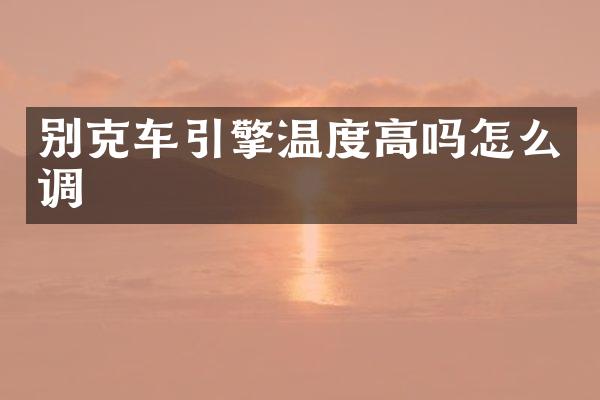 别克车引擎温度高吗怎么调