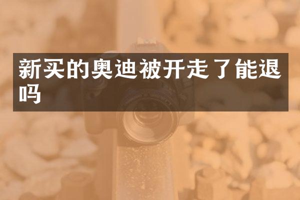 新买的奥迪被开走了能退吗