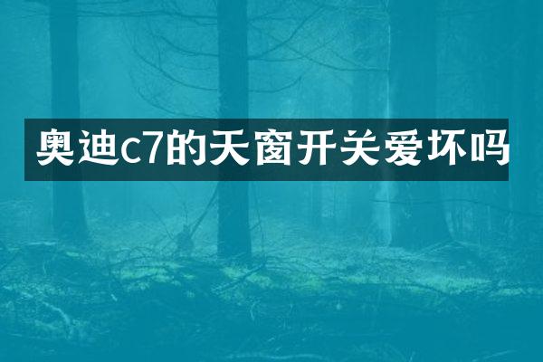 奥迪c7的天窗开关爱坏吗