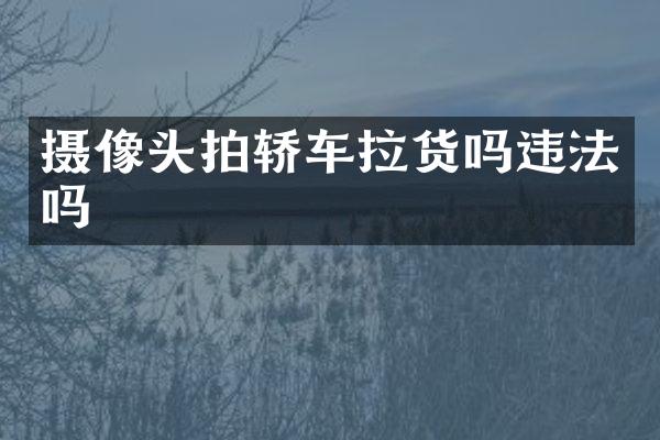 摄像头拍轿车拉货吗违法吗