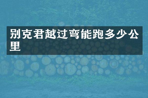别克君越过弯能跑多少公里