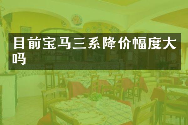 目前宝马三系降价幅度大吗