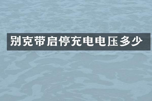 别克带启停充电电压多少
