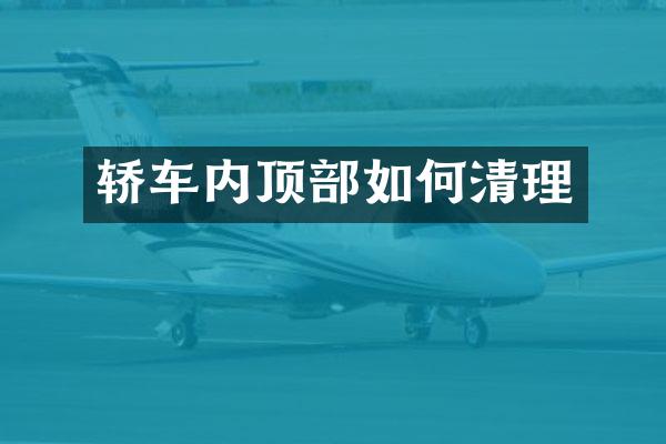 轿车内顶部如何清理