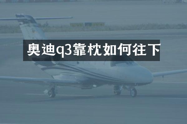 奥迪q3靠枕如何往下