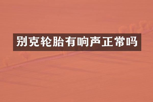 别克轮胎有响声正常吗