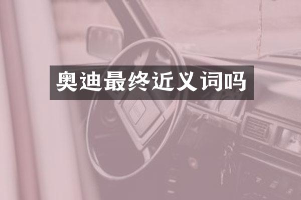 奥迪最终近义词吗