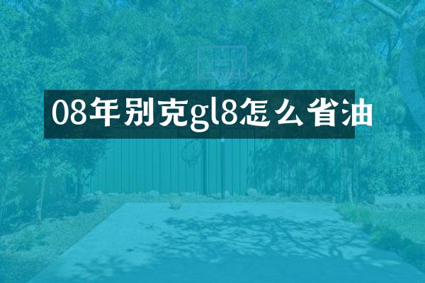 08年别克gl8怎么省油