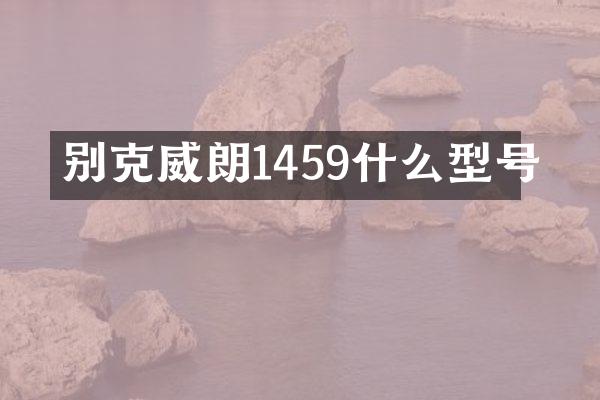 别克威朗1459什么型号