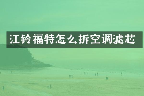江铃福特怎么拆空调滤芯