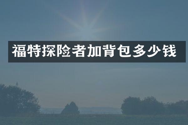 福特探险者加背包多少钱