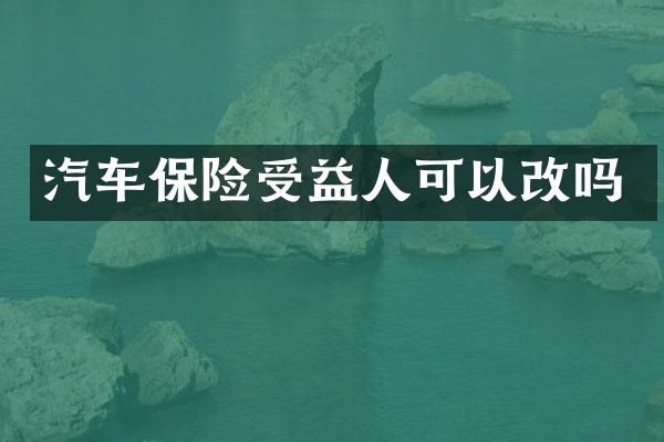 汽车保险受益人可以改吗