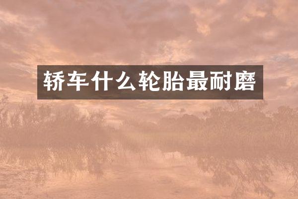 轿车什么轮胎最耐磨