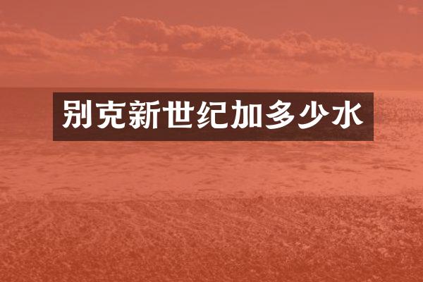 别克新世纪加多少水