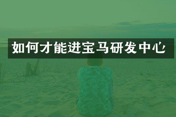 如何才能进宝马研发中心