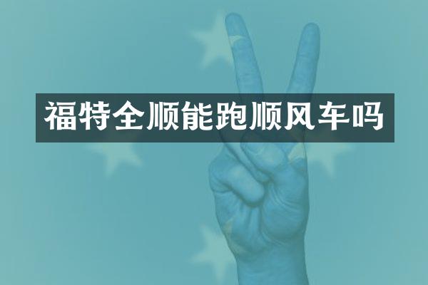 福特全顺能跑顺风车吗
