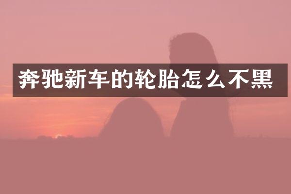奔驰新车的轮胎怎么不黑
