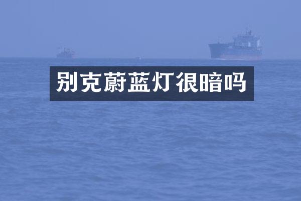 别克蔚蓝灯很暗吗