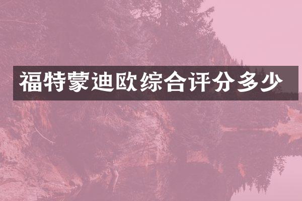 福特蒙迪欧综合评分多少