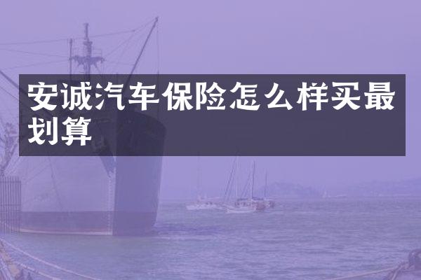 安诚汽车保险怎么样买最划算