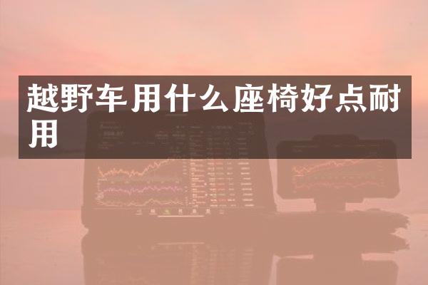 越野车用什么座椅好点耐用