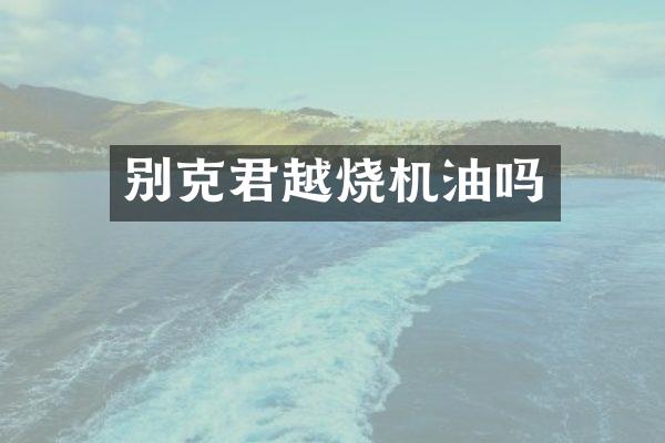 别克君越烧机油吗