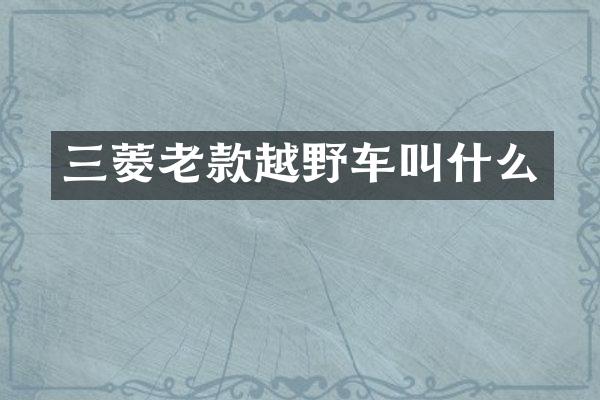 三菱老款越野车叫什么
