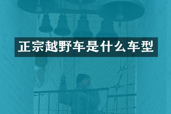 正宗越野车是什么车型