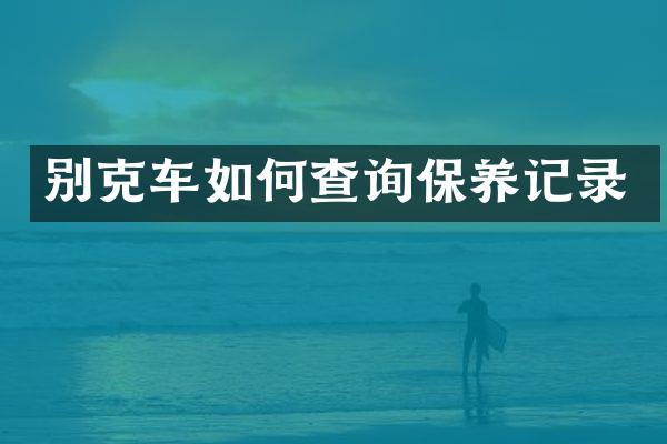 别克车如何查询保养记录
