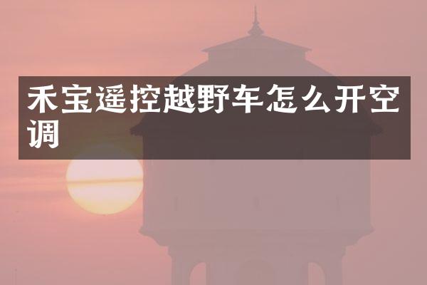 禾宝遥控越野车怎么开空调