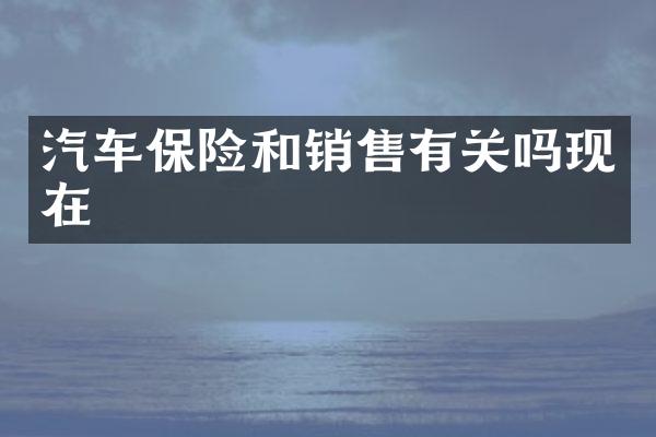 汽车保险和销售有关吗现在
