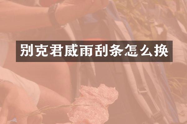 别克君威雨刮条怎么换