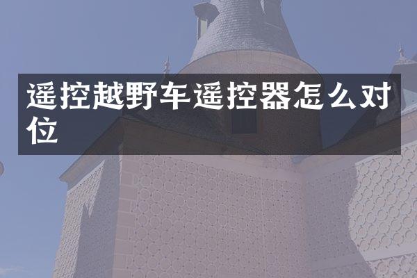 遥控越野车遥控器怎么对位