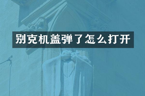 别克机盖弹了怎么打开
