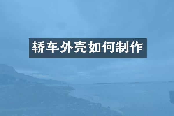 轿车外壳如何制作