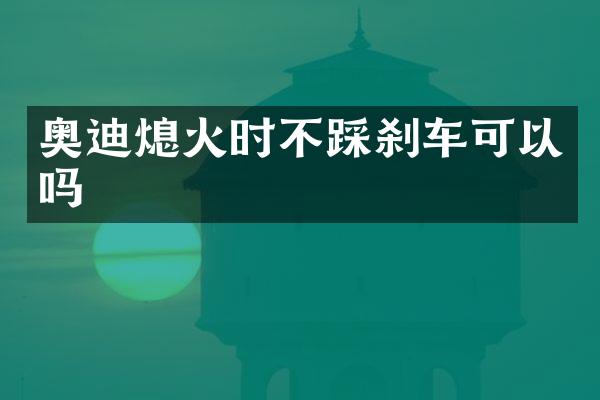 奥迪熄火时不踩刹车可以吗