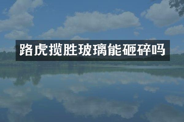 路虎揽胜玻璃能砸碎吗