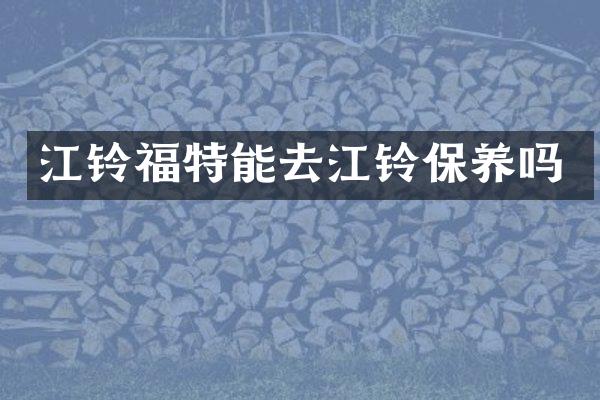 江铃福特能去江铃保养吗