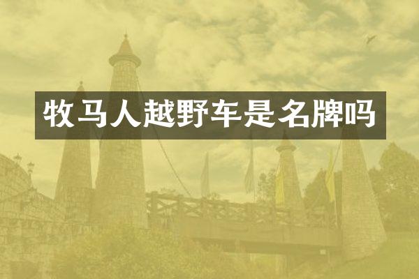 牧马人越野车是名牌吗