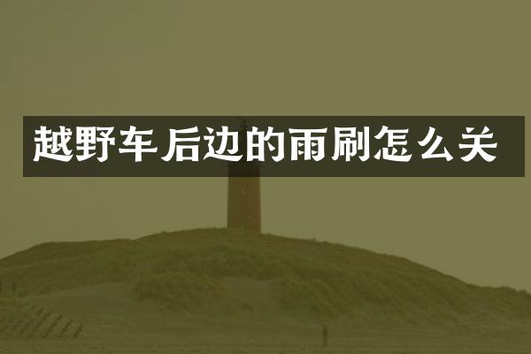 越野车后边的雨刷怎么关