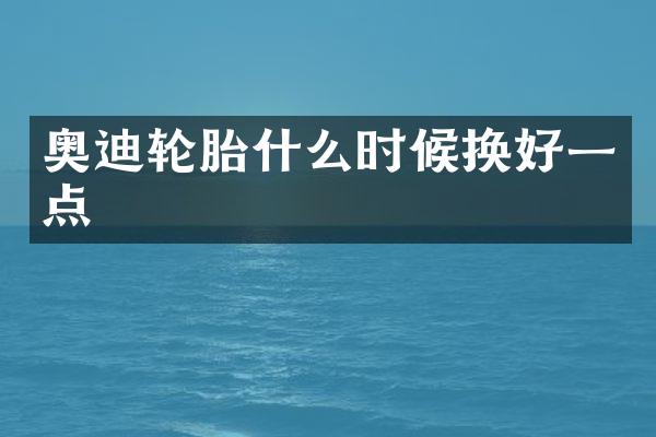 奥迪轮胎什么时候换好一点