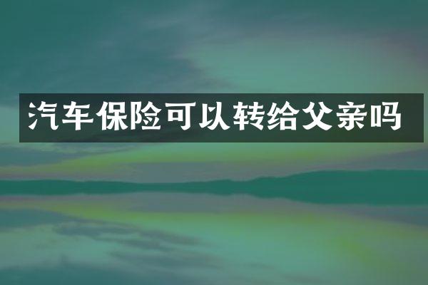 汽车保险可以转给父亲吗
