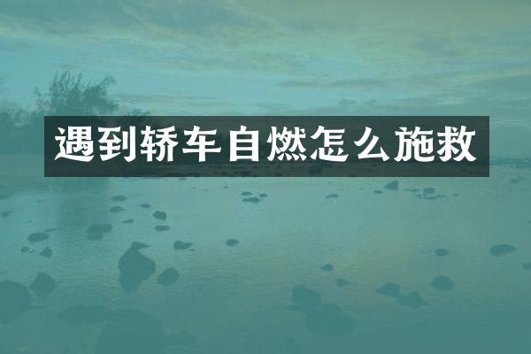 遇到轿车自燃怎么施救