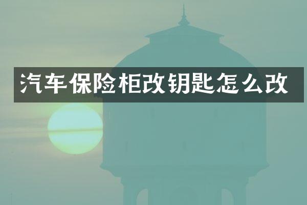 汽车保险柜改钥匙怎么改