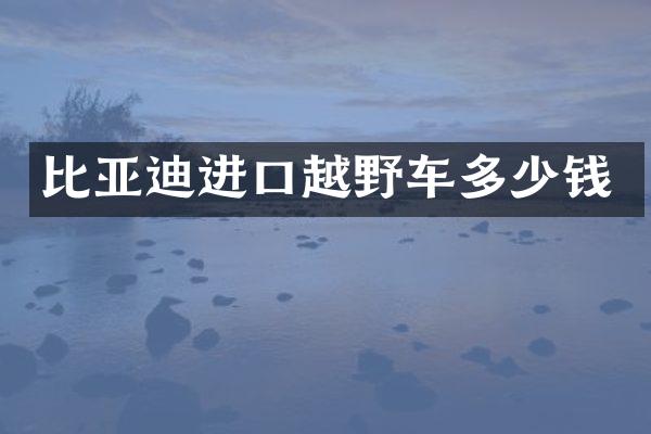 比亚迪进口越野车多少钱