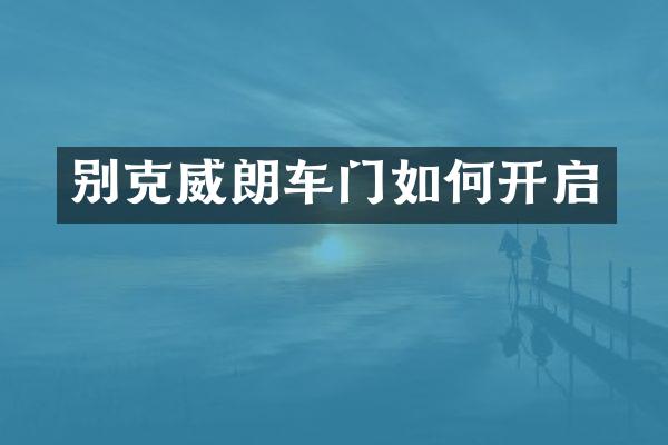 别克威朗车门如何开启