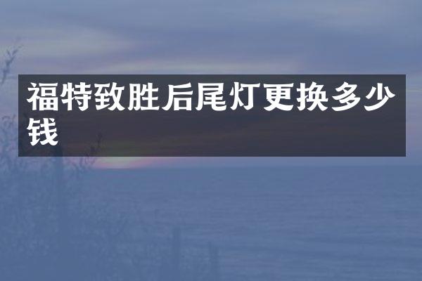 福特致胜后尾灯更换多少钱