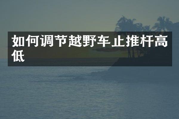 如何调节越野车止推杆高低