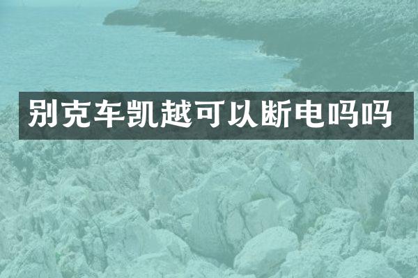 别克车凯越可以断电吗吗