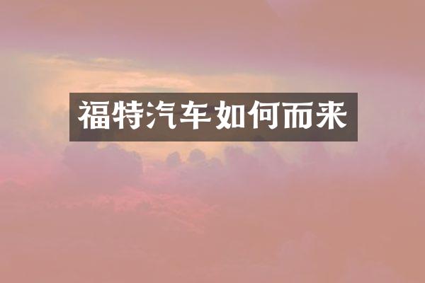 福特汽车如何而来